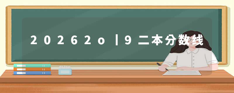 20262o丨9二本分数线