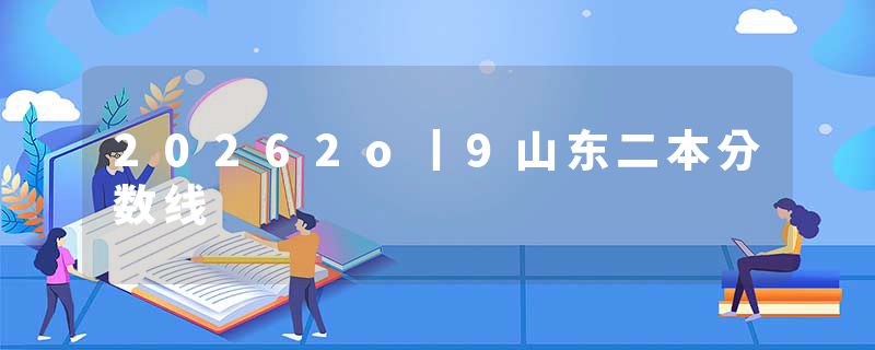 20262o丨9山东二本分数线