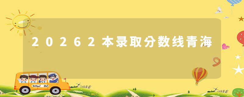 20262本录取分数线青海