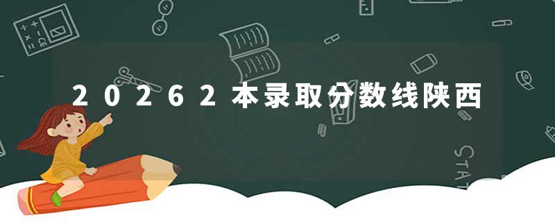 20262本录取分数线陕西