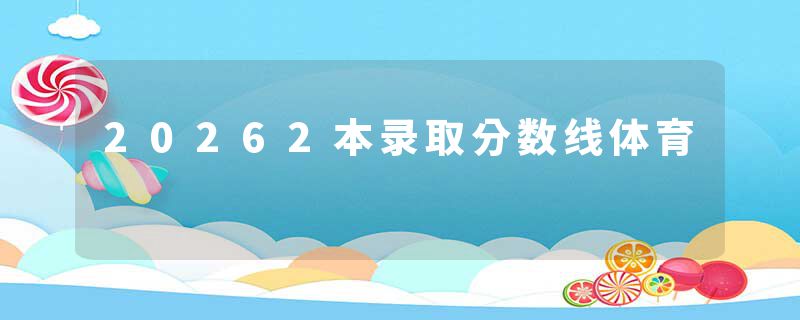 20262本录取分数线体育
