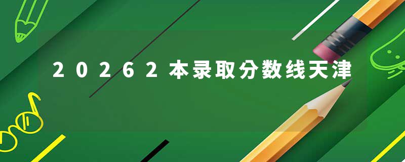 20262本录取分数线天津