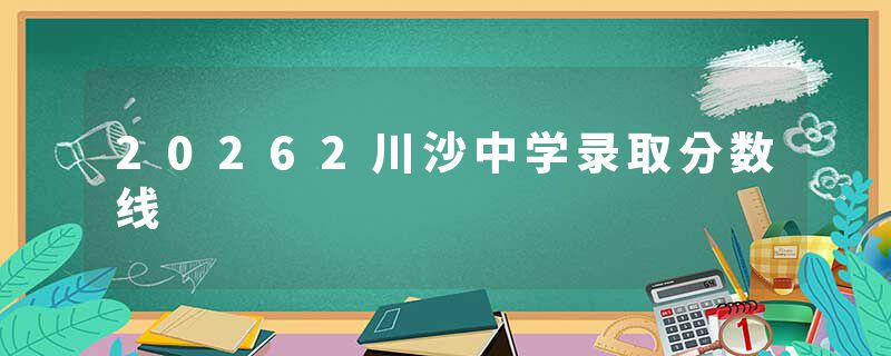 20262川沙中学录取分数线