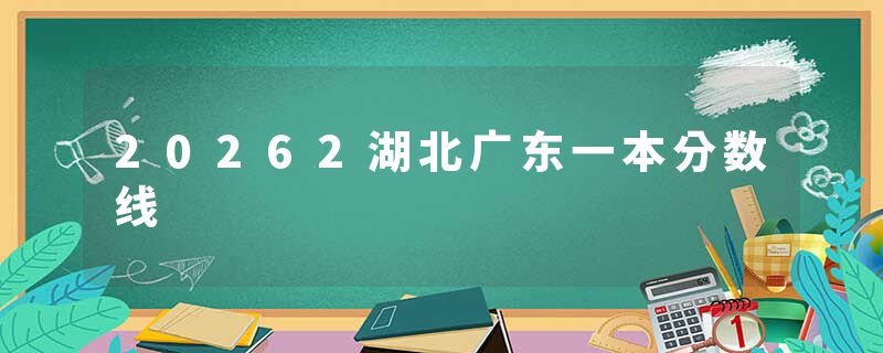 20262湖北广东一本分数线
