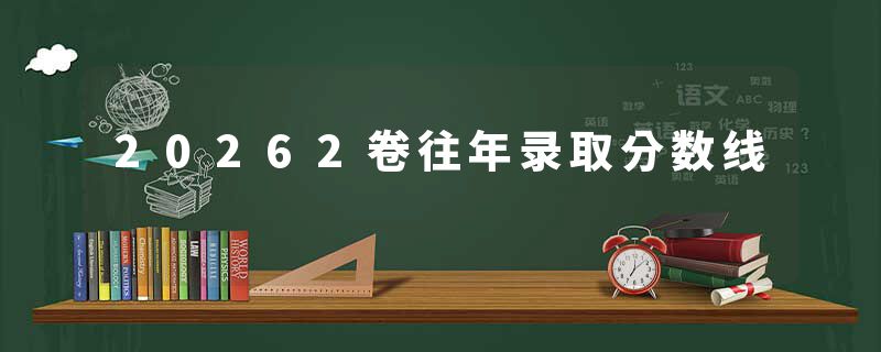 20262卷往年录取分数线