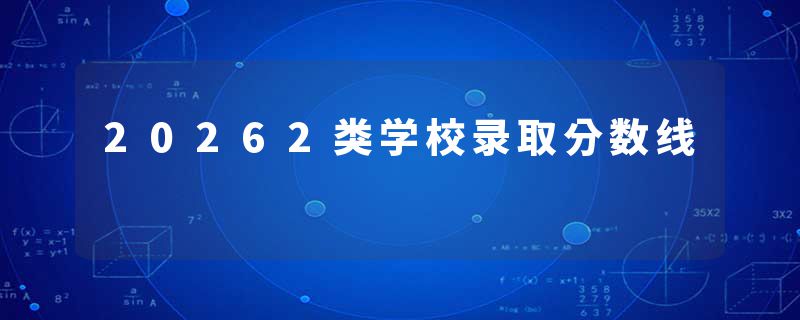 20262类学校录取分数线