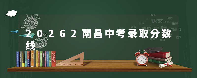 20262南昌中考录取分数线