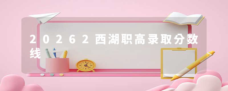 20262西湖职高录取分数线