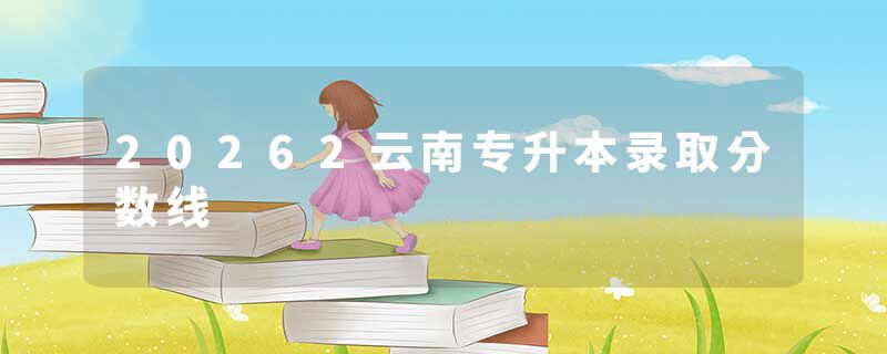 20262云南专升本录取分数线