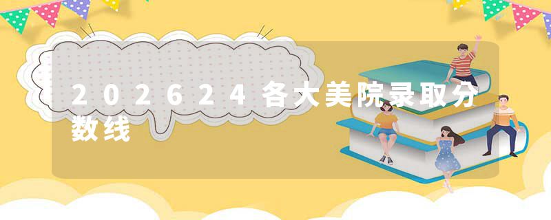 202624各大美院录取分数线