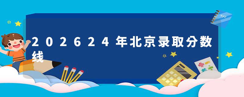 202624年北京录取分数线