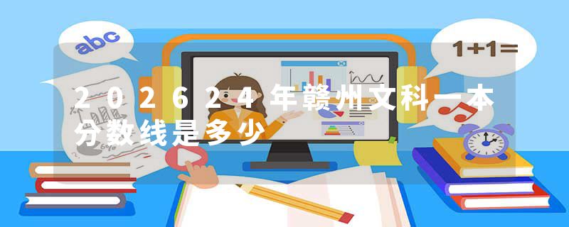 202624年赣州文科一本分数线是多少