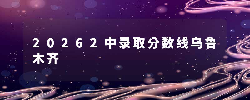 20262中录取分数线乌鲁木齐