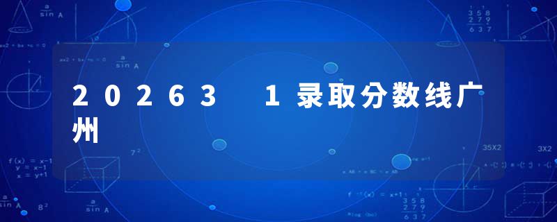 20263 1录取分数线广州