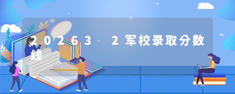 20263 2军校录取分数线