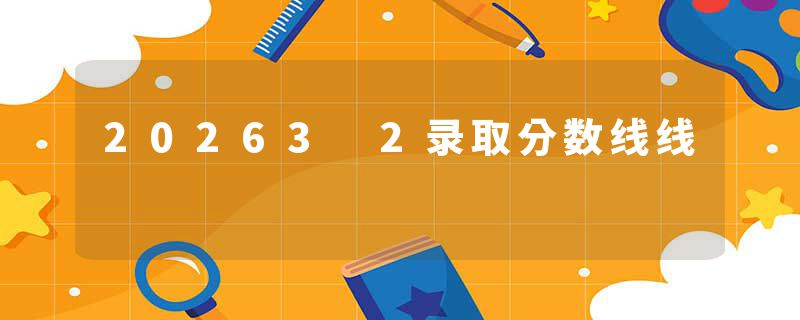 20263 2录取分数线线