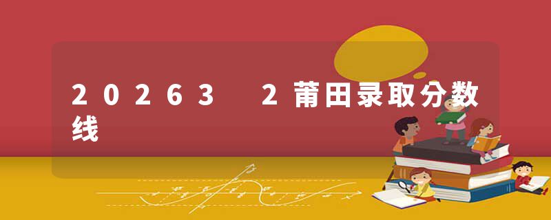 20263 2莆田录取分数线