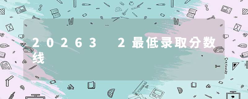 20263 2最低录取分数线