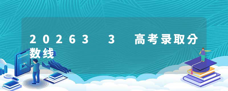20263 3 高考录取分数线