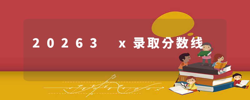 20263 x录取分数线