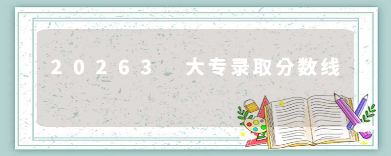 20263 大专录取分数线