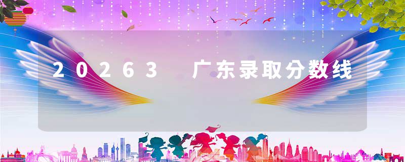 20263 广东录取分数线