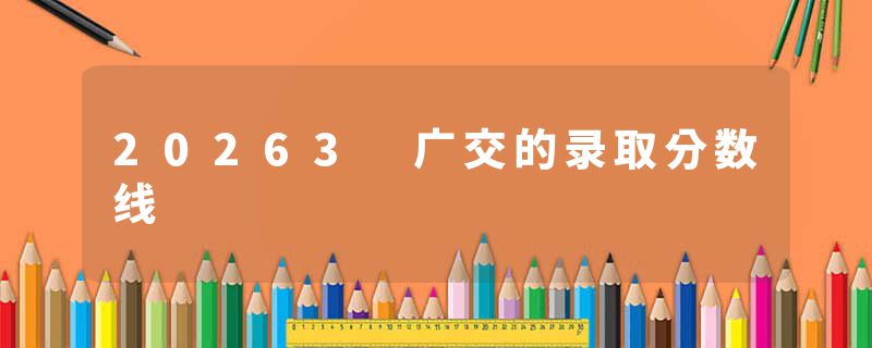 20263 广交的录取分数线