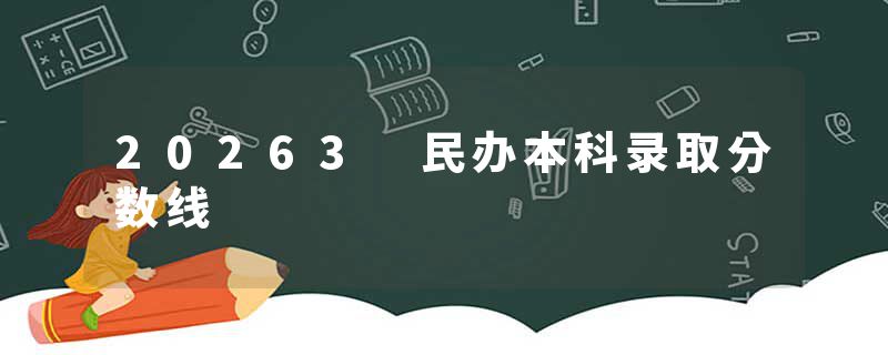 20263 民办本科录取分数线
