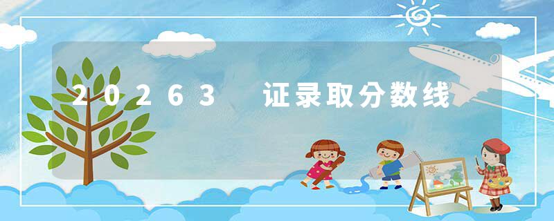 20263 证录取分数线