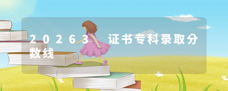 20263 证书专科录取分数线