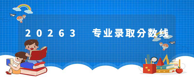 20263 专业录取分数线