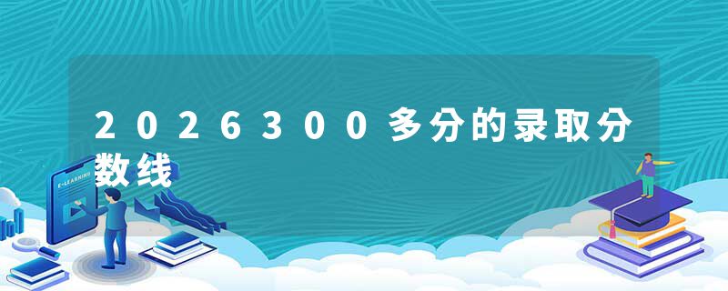 2026300多分的录取分数线
