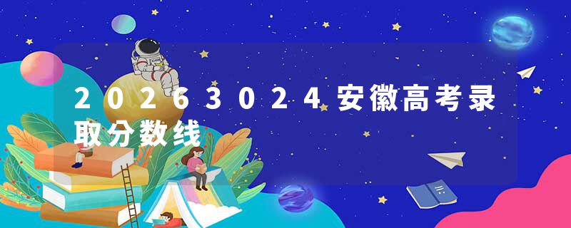 20263024安徽高考录取分数线
