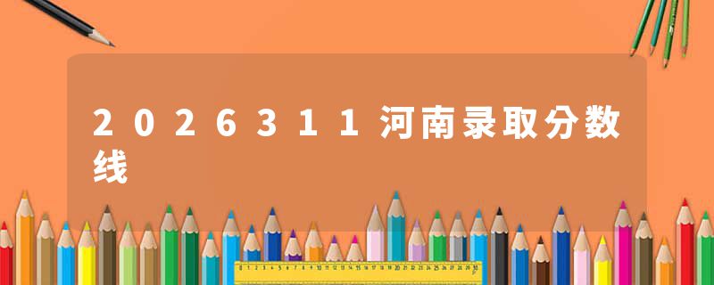 2026311河南录取分数线