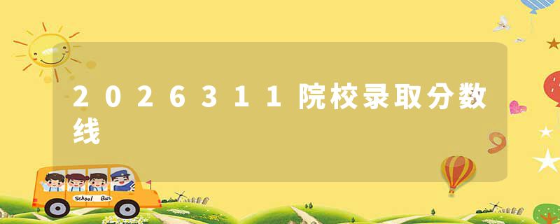 2026311院校录取分数线