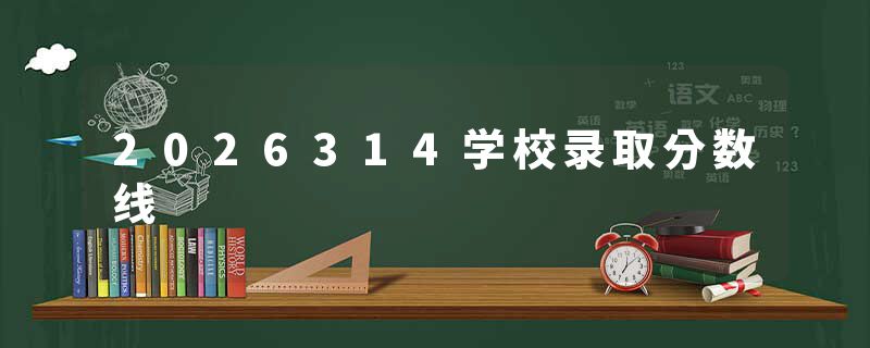 2026314学校录取分数线