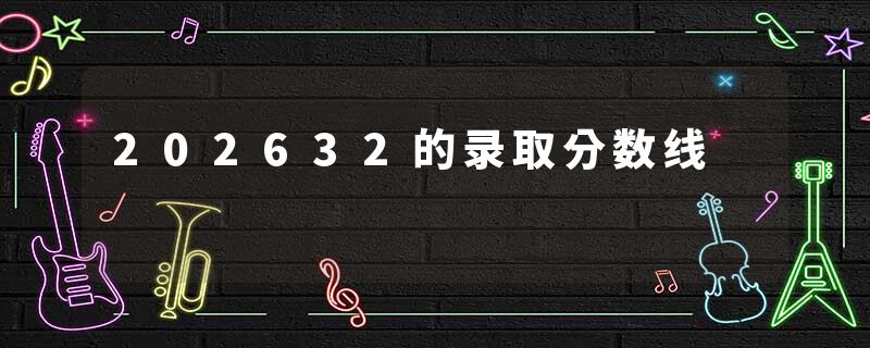 202632的录取分数线
