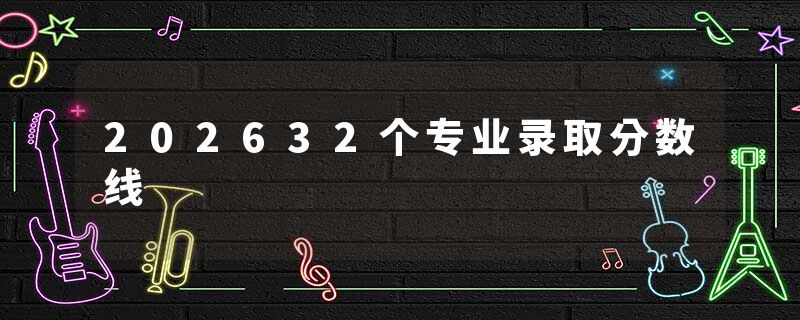 202632个专业录取分数线