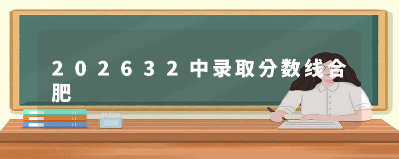 202632中录取分数线合肥