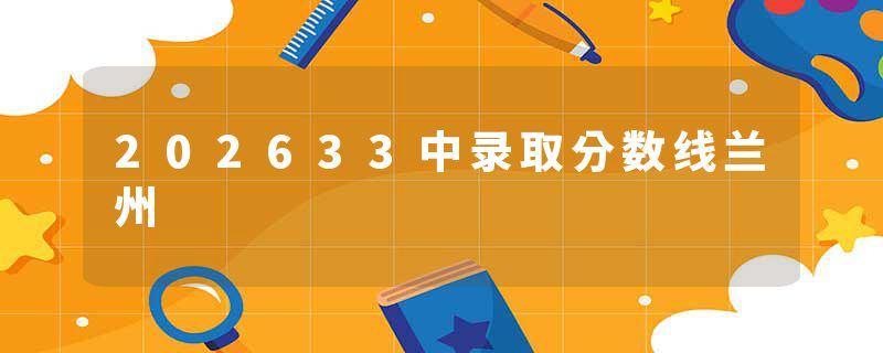 202633中录取分数线兰州