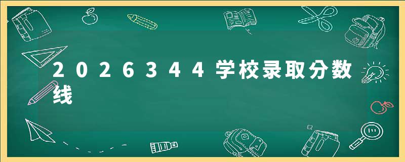 2026344学校录取分数线