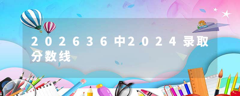 202636中2024录取分数线