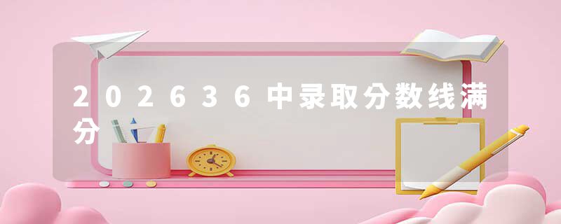 202636中录取分数线满分