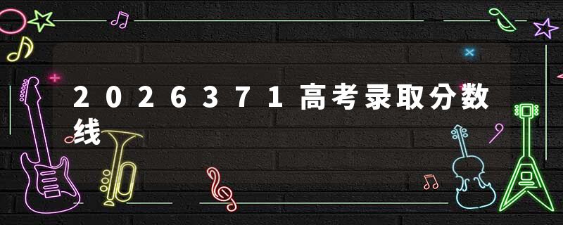 2026371高考录取分数线