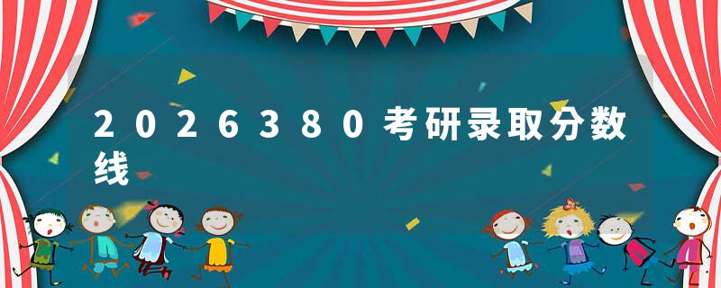 2026380考研录取分数线