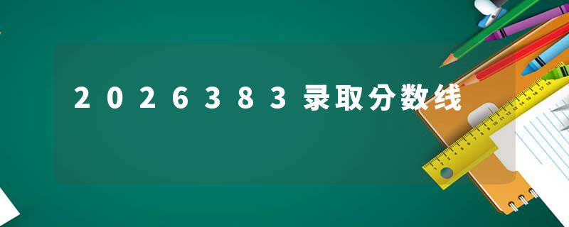 2026383录取分数线