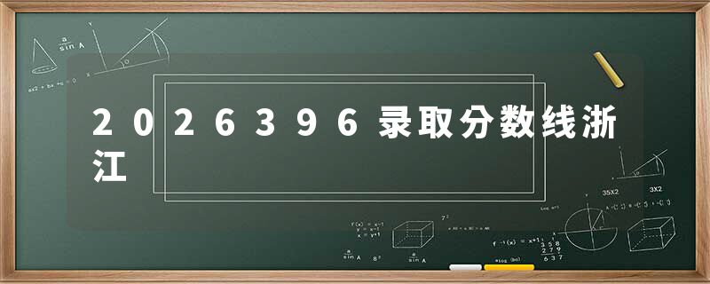 2026396录取分数线浙江