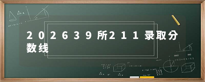 202639所211录取分数线