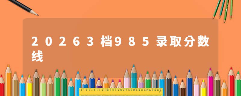 20263档985录取分数线