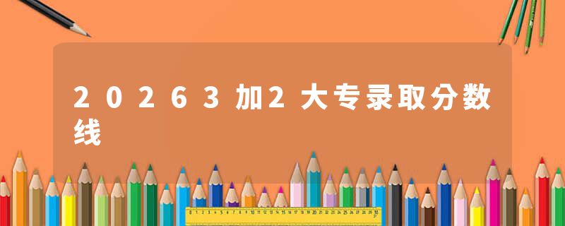 20263加2大专录取分数线